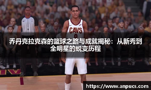 乔丹克拉克森的篮球之路与成就揭秘：从新秀到全明星的蜕变历程