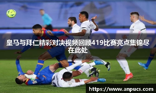皇马与拜仁精彩对决视频回顾419比赛亮点集锦尽在此处
