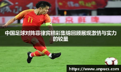 中国足球对阵菲律宾精彩集锦回顾展现激情与实力的较量