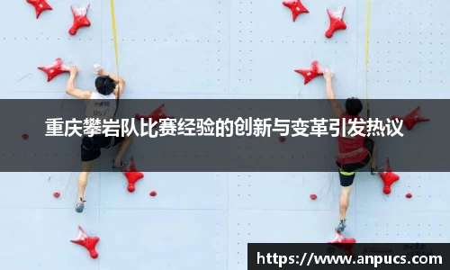 重庆攀岩队比赛经验的创新与变革引发热议