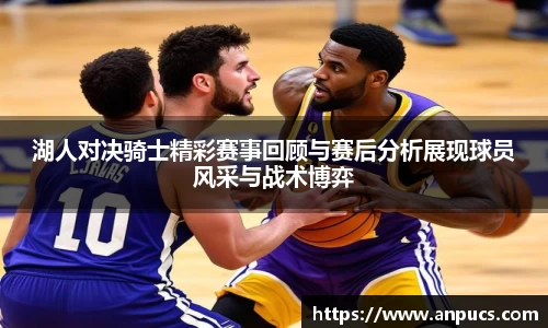 湖人对决骑士精彩赛事回顾与赛后分析展现球员风采与战术博弈