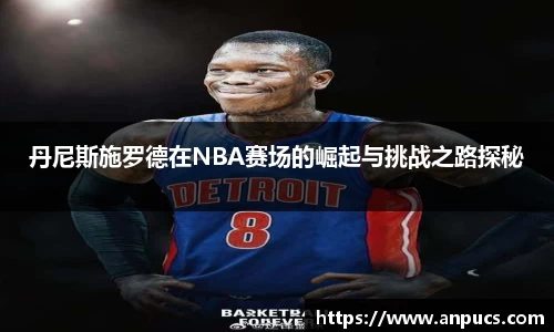 丹尼斯施罗德在NBA赛场的崛起与挑战之路探秘